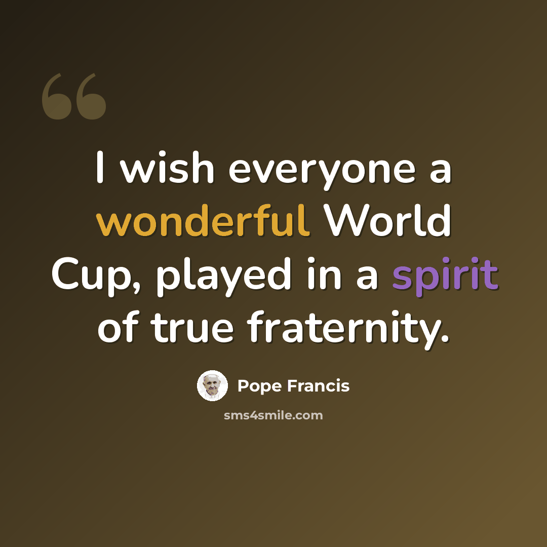 “I wish everyone a wonderful World Cup, played in a spirit of true fraternity.” quote by Pope Francis