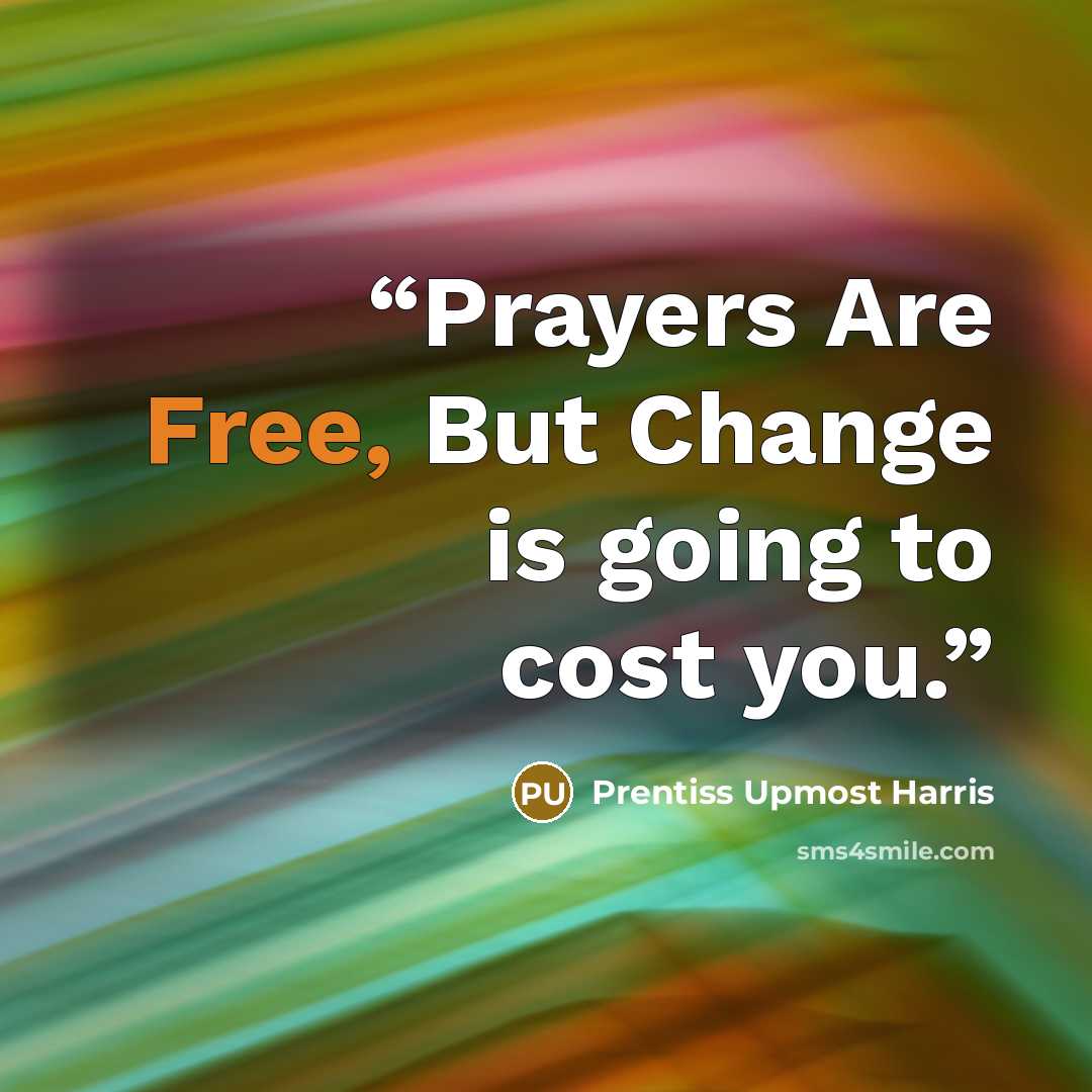 “Prayers Are Free, But Change is going to cost you.” quote by Prentiss Upmost Harris