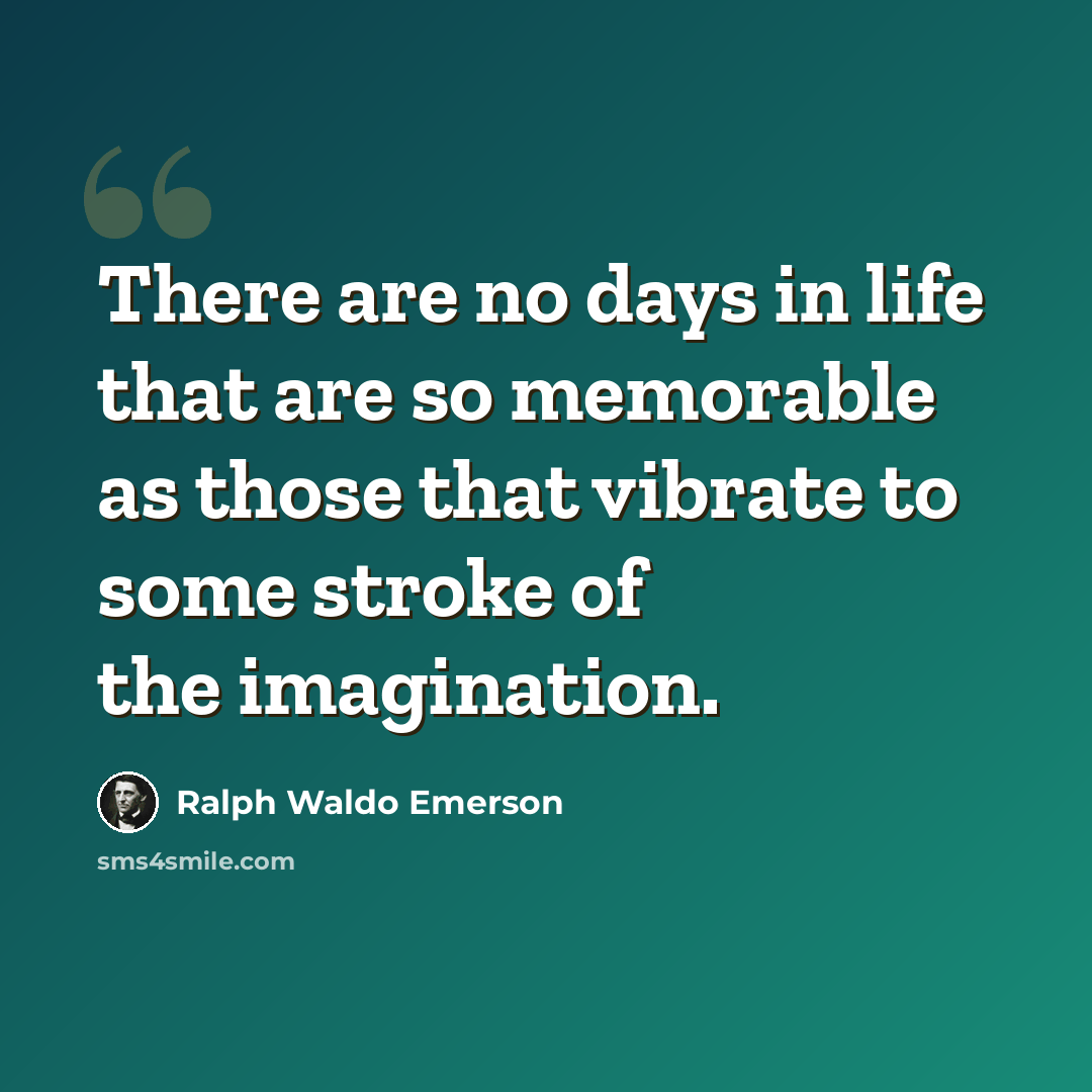 “There are no days in life that are so memorable as those that vibrate to some stroke of the imagination.” quote by Ralph Waldo Emerson