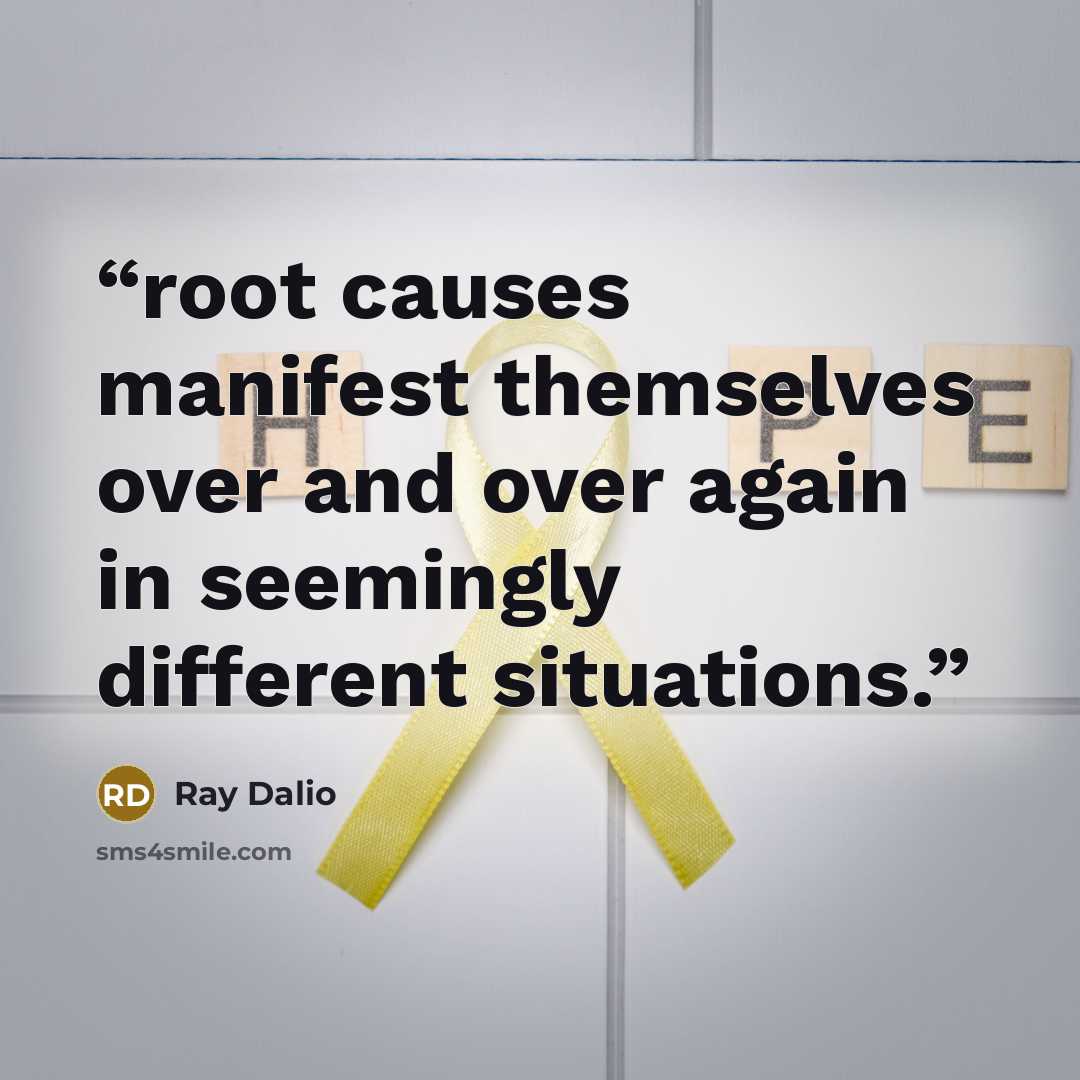 “root causes manifest themselves over and over again in seemingly different situations.” quote by Ray Dalio