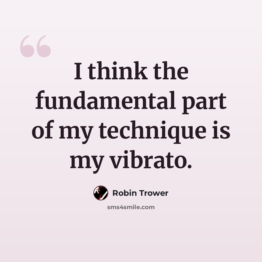 “I think the fundamental part of my technique is my vibrato.” quote by Robin Trower