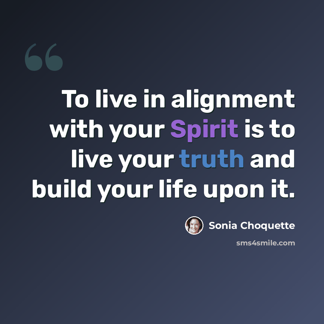 “To live in alignment with your Spirit is to live your truth and build your life upon it.” quote by Sonia Choquette
