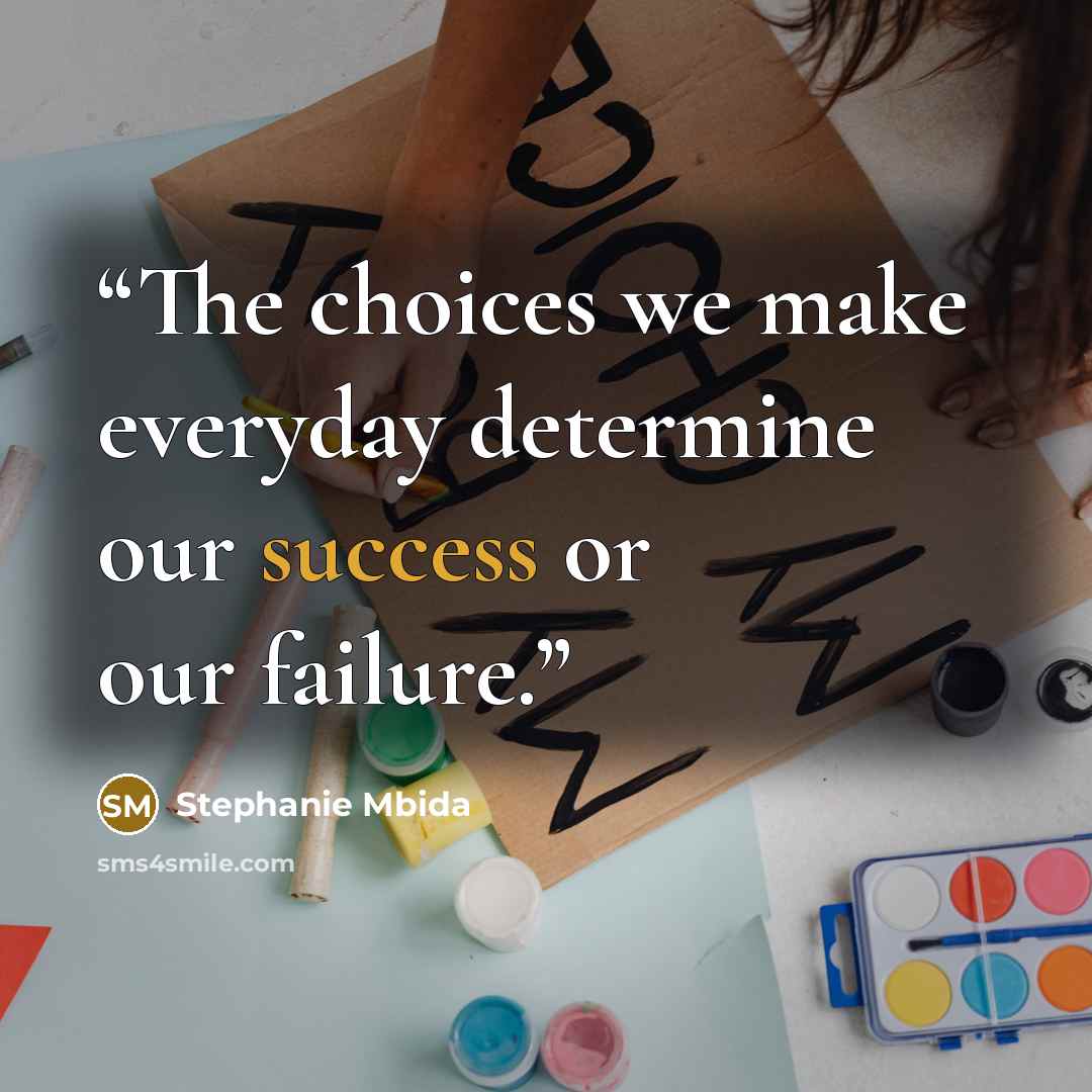 “The choices we make everyday determine our success or our failure.” quote by Stephanie Mbida