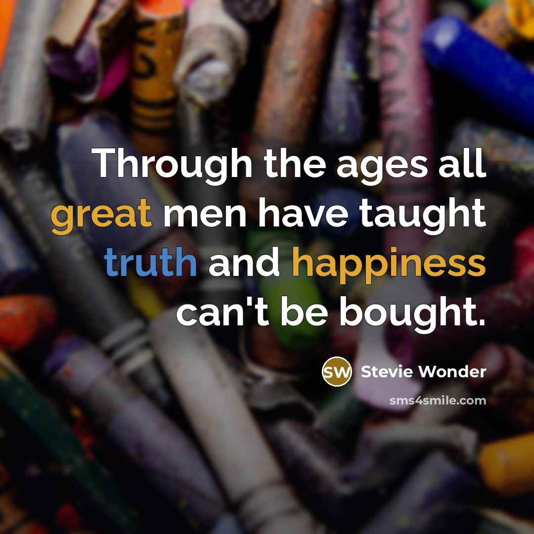 “Through the ages all great men have taught truth and happiness can't be bought.” quote by Stevie Wonder