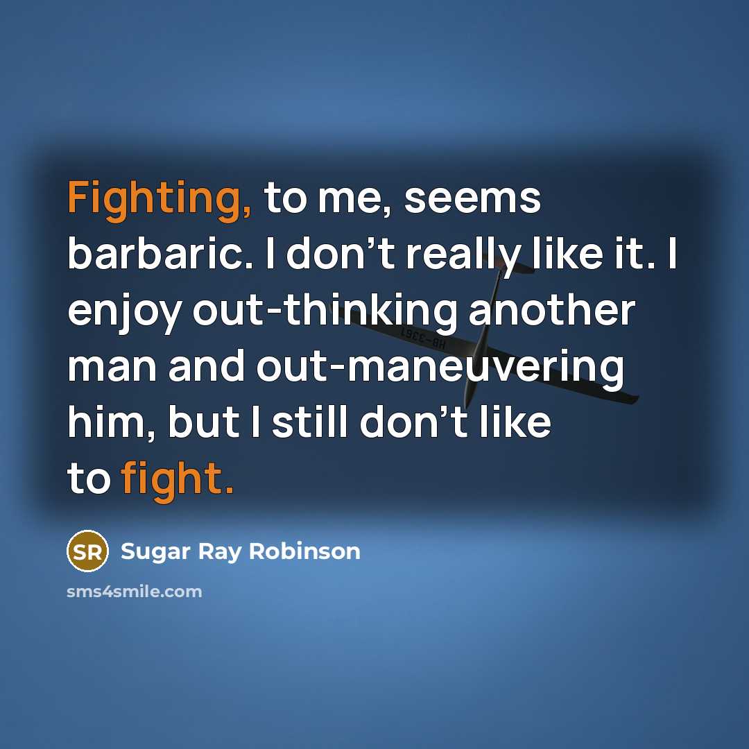 “Fighting, to me, seems barbaric. I don't really like it. I enjoy out-thinking another man and out-maneuvering him, but I still don't like to fight.” quote by Sugar Ray Robinson