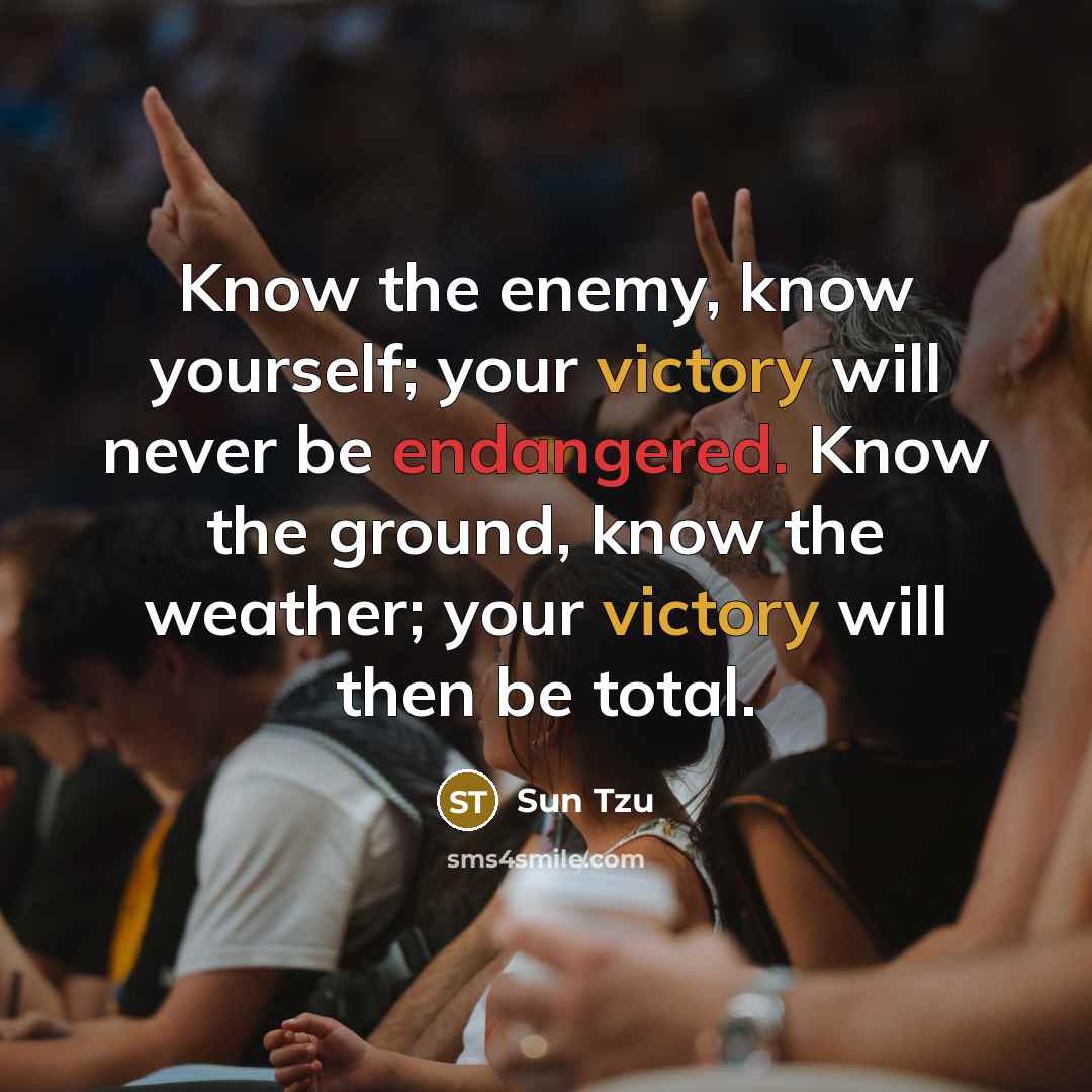 “Know the enemy, know yourself; your victory will never be endangered. Know the ground, know the weather; your victory will then be total.” quote by Sun Tzu