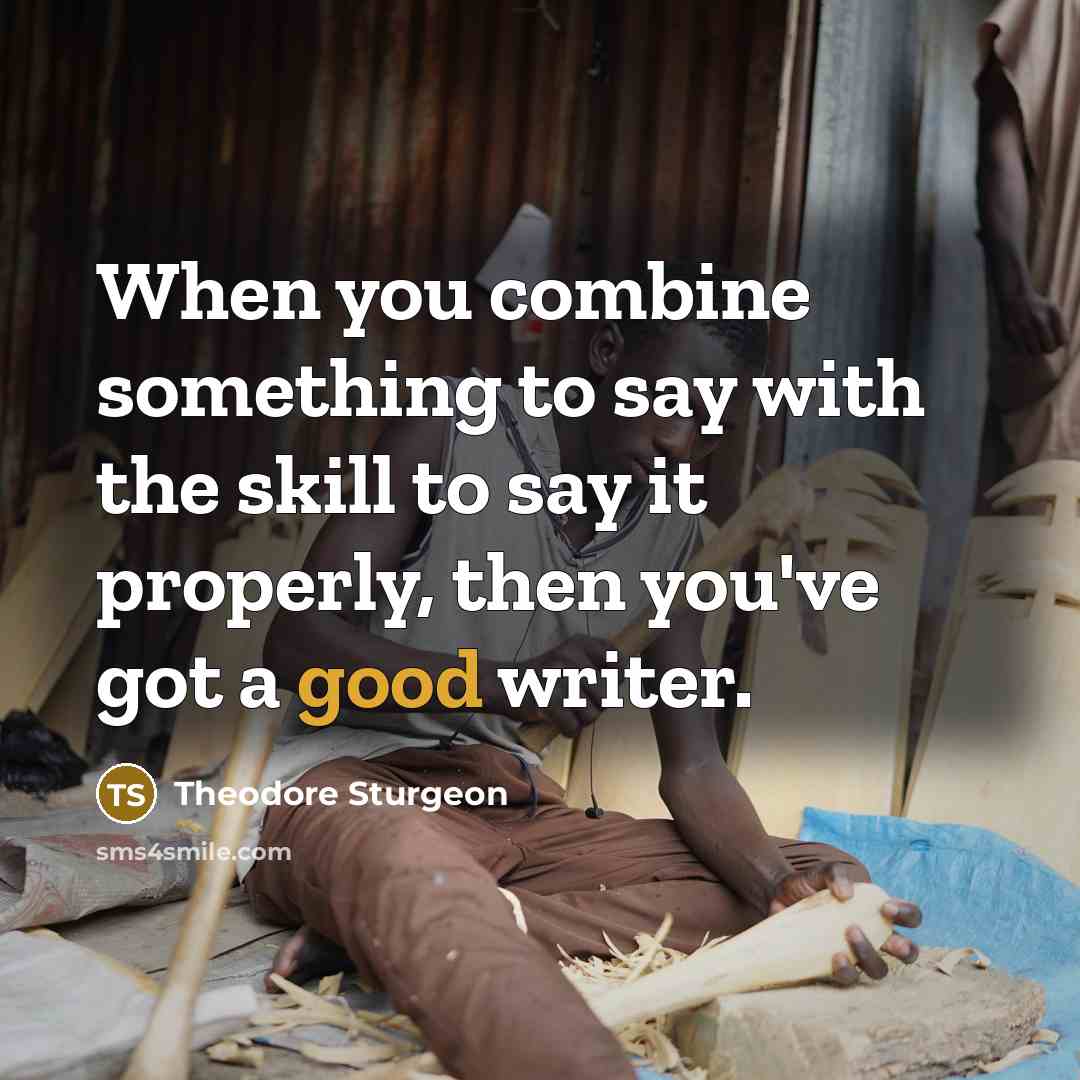 “When you combine something to say with the skill to say it properly, then you've got a good writer.” quote by Theodore Sturgeon