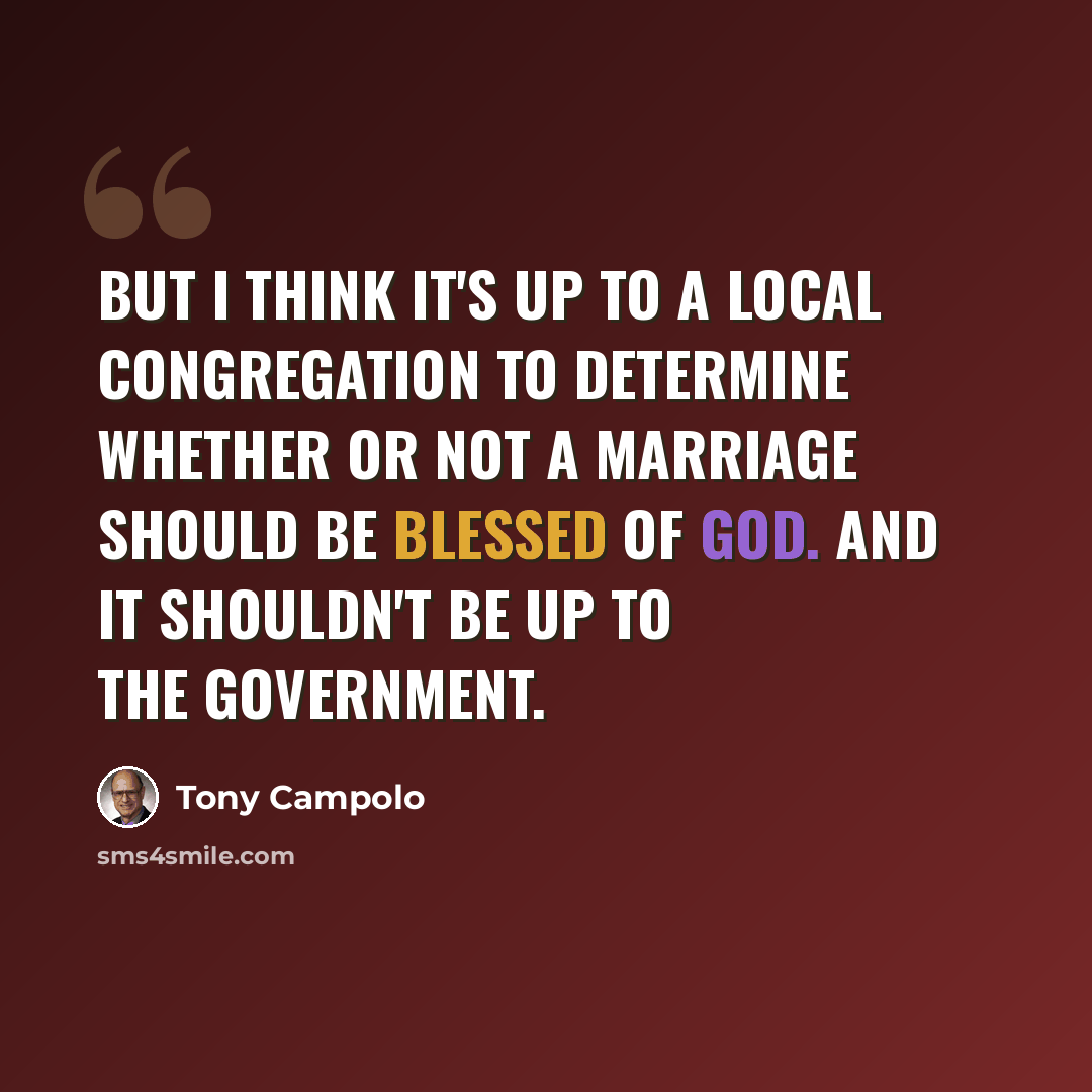 “But I think it's up to a local congregation to determine whether or not a marriage should be blessed of God. And it shouldn't be up to the government.” quote by Tony Campolo