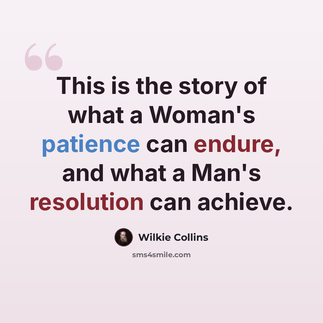 “This is the story of what a Woman's patience can endure, and what a Man's resolution can achieve.” quote by Wilkie Collins