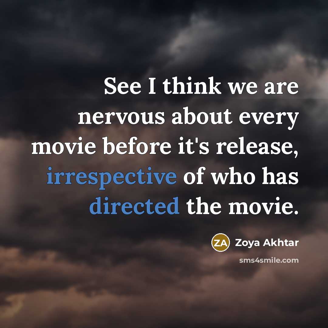 “See I think we are nervous about every movie before it's release, irrespective of who has directed the movie.” quote by Zoya Akhtar