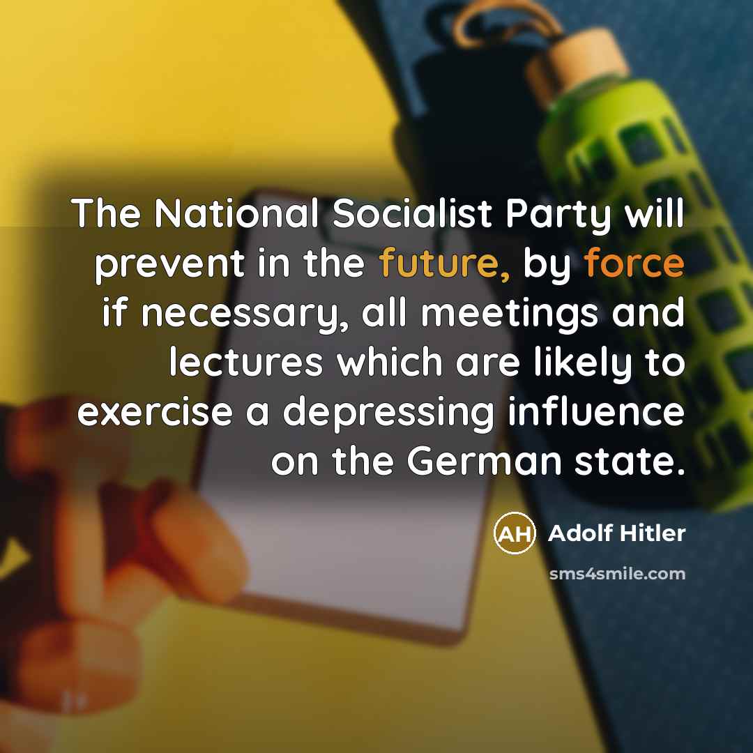 “The National Socialist Party will prevent in the future, by force if necessary, all meetings and lectures which are likely to exercise a depressing influence on the German state.” quote by Adolf Hitler