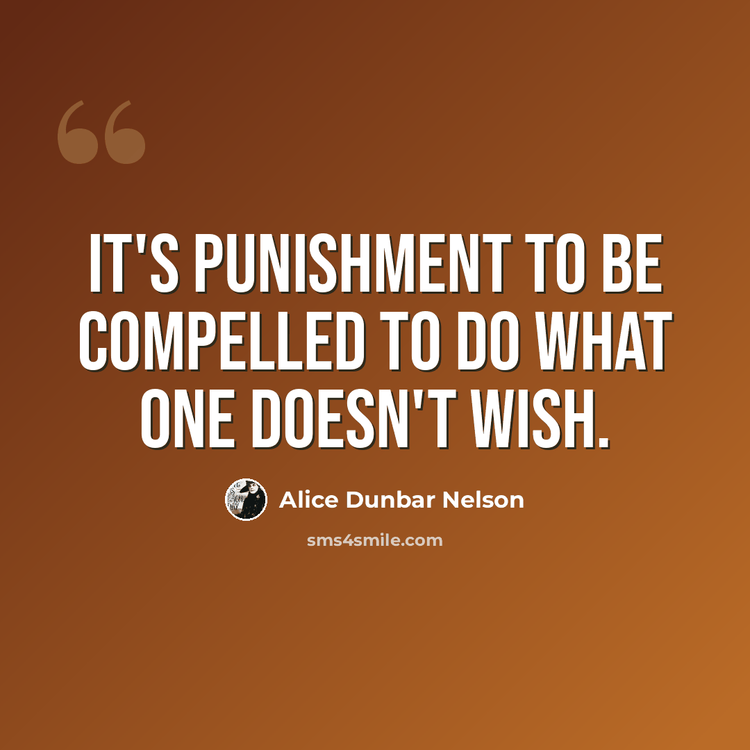 “It's punishment to be compelled to do what one doesn't wish.” quote by Alice Dunbar Nelson