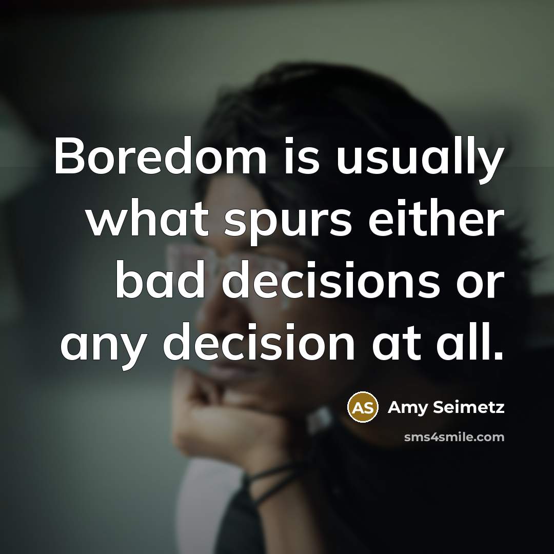 “Boredom is usually what spurs either bad decisions or any decision at all.” quote by Amy Seimetz