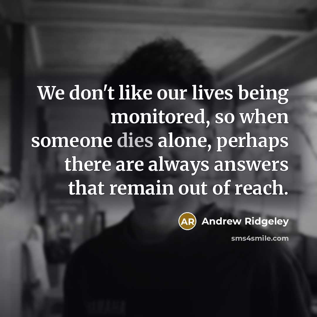 “We don't like our lives being monitored, so when someone dies alone, perhaps there are always answers that remain out of reach.” quote by Andrew Ridgeley