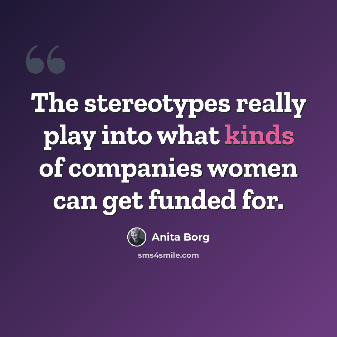 “The stereotypes really play into what kinds of companies women can get funded for.” quote by Anita Borg