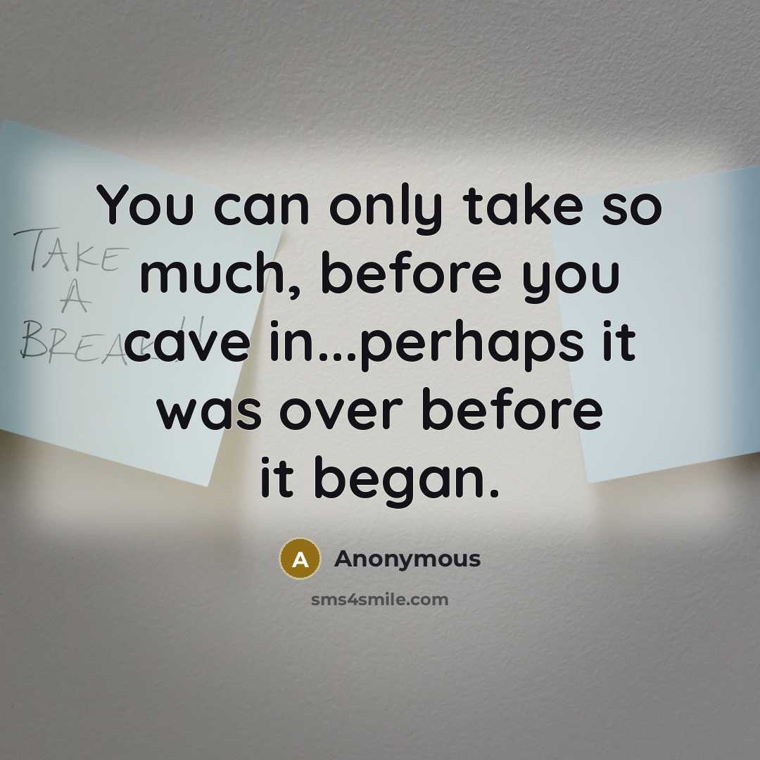 “You can only take so much, before you cave in...perhaps it was over before it began.” quote by Anonymous