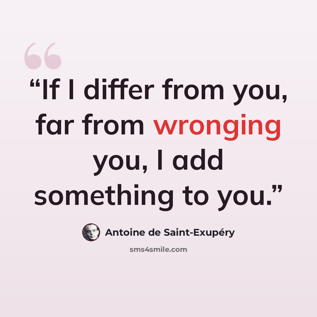 “If I differ from you, far from wronging you, I add something to you.” quote by Antoine de Saint-Exupéry