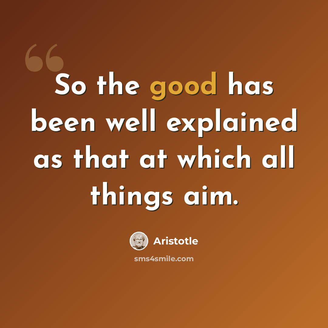 “So the good has been well explained as that at which all things aim.” quote by Aristotle