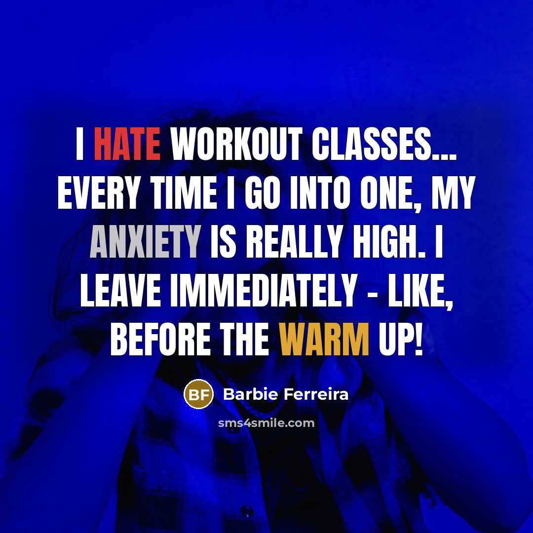“I hate workout classes... Every time I go into one, my anxiety is really high. I leave immediately - like, before the warm up!” quote by Barbie Ferreira