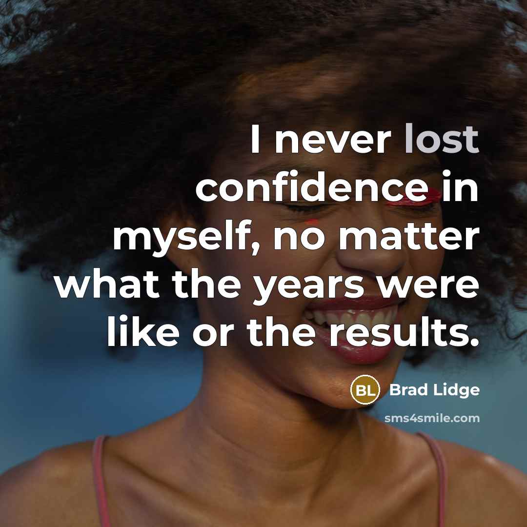 “I never lost confidence in myself, no matter what the years were like or the results.” quote by Brad Lidge