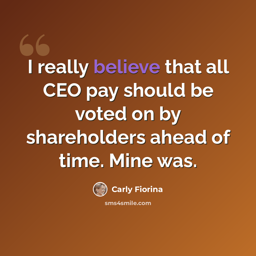 “I really believe that all CEO pay should be voted on by shareholders ahead of time. Mine was.” quote by Carly Fiorina