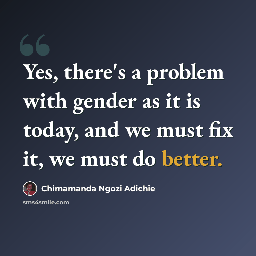 “Yes, there's a problem with gender as it is today, and we must fix it, we must do better.” quote by Chimamanda Ngozi Adichie