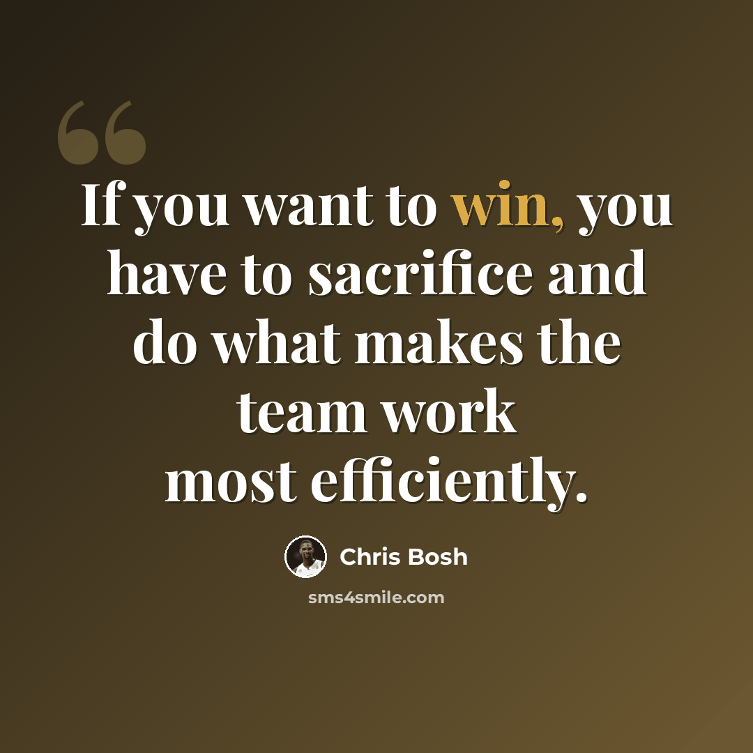“If you want to win, you have to sacrifice and do what makes the team work most efficiently.” quote by Chris Bosh