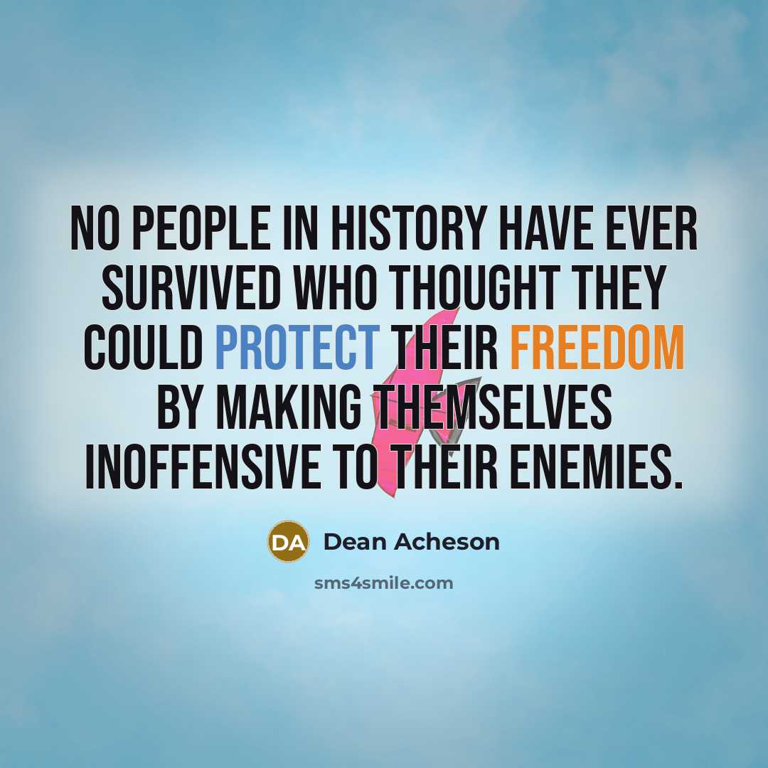 “No people in history have ever survived who thought they could protect their freedom by making themselves inoffensive to their enemies.” quote by Dean Acheson
