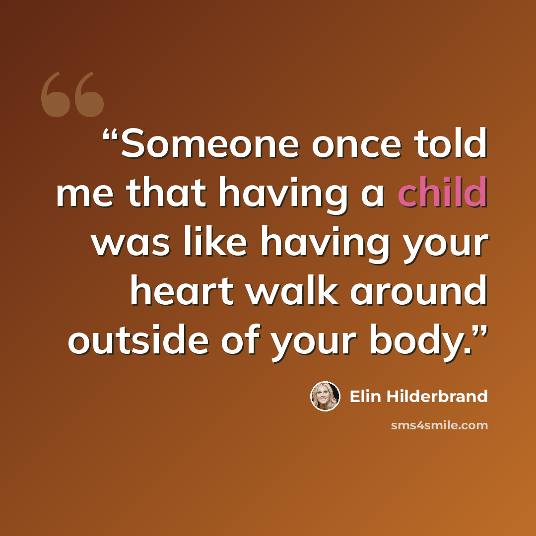 “Someone once told me that having a child was like having your heart walk around outside of your body.” quote by Elin Hilderbrand