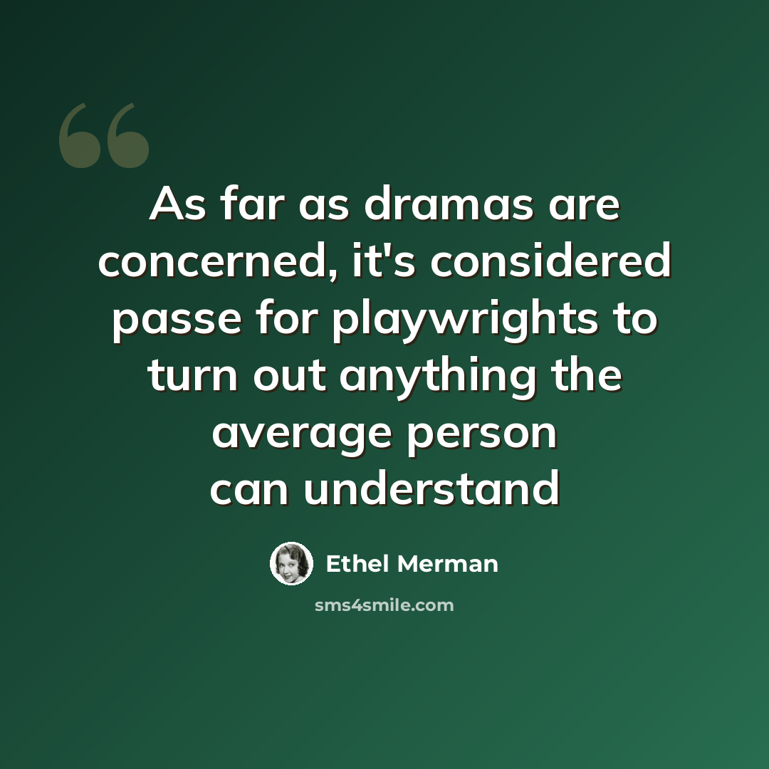 “As far as dramas are concerned, it's considered passe for playwrights to turn out anything the average person can understand” quote by Ethel Merman