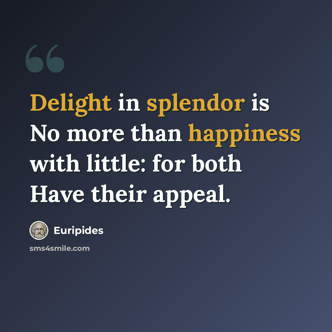 “Delight in splendor is No more than happiness with little: for both Have their appeal.” quote by Euripides