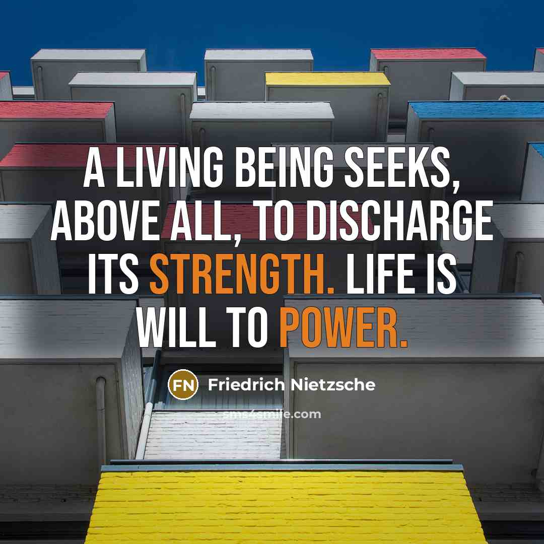 “A living being seeks, above all, to discharge its strength. Life is will to power.” quote by Friedrich Nietzsche