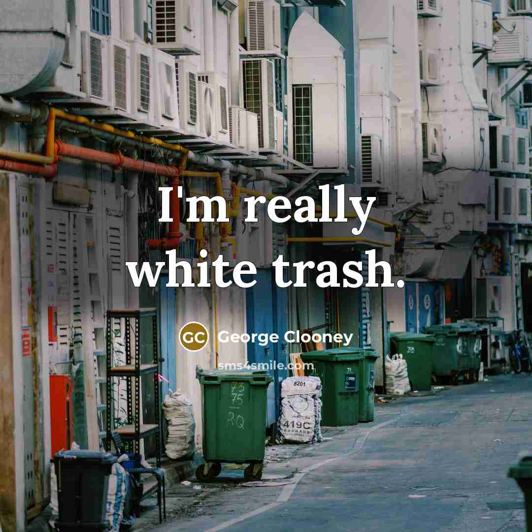 “I'm really white trash.” quote by George Clooney