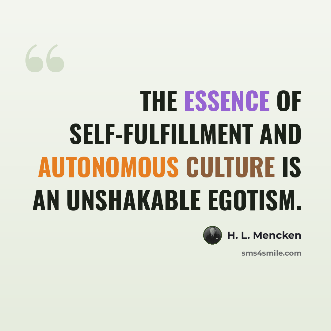 “The essence of self-fulfillment and autonomous culture is an unshakable egotism.” quote by H. L. Mencken