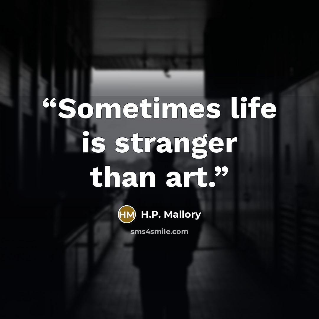 “Sometimes life is stranger than art.” quote by H.P. Mallory