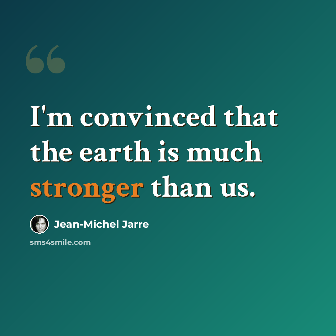 “I'm convinced that the earth is much stronger than us.” quote by Jean-Michel Jarre