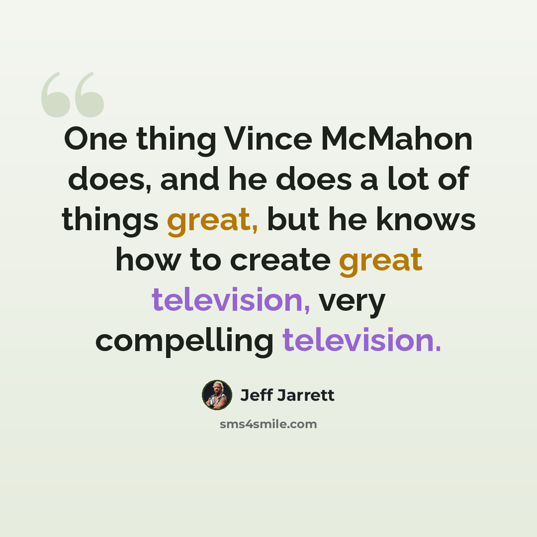 “One thing Vince McMahon does, and he does a lot of things great, but he knows how to create great television, very compelling television.” quote by Jeff Jarrett