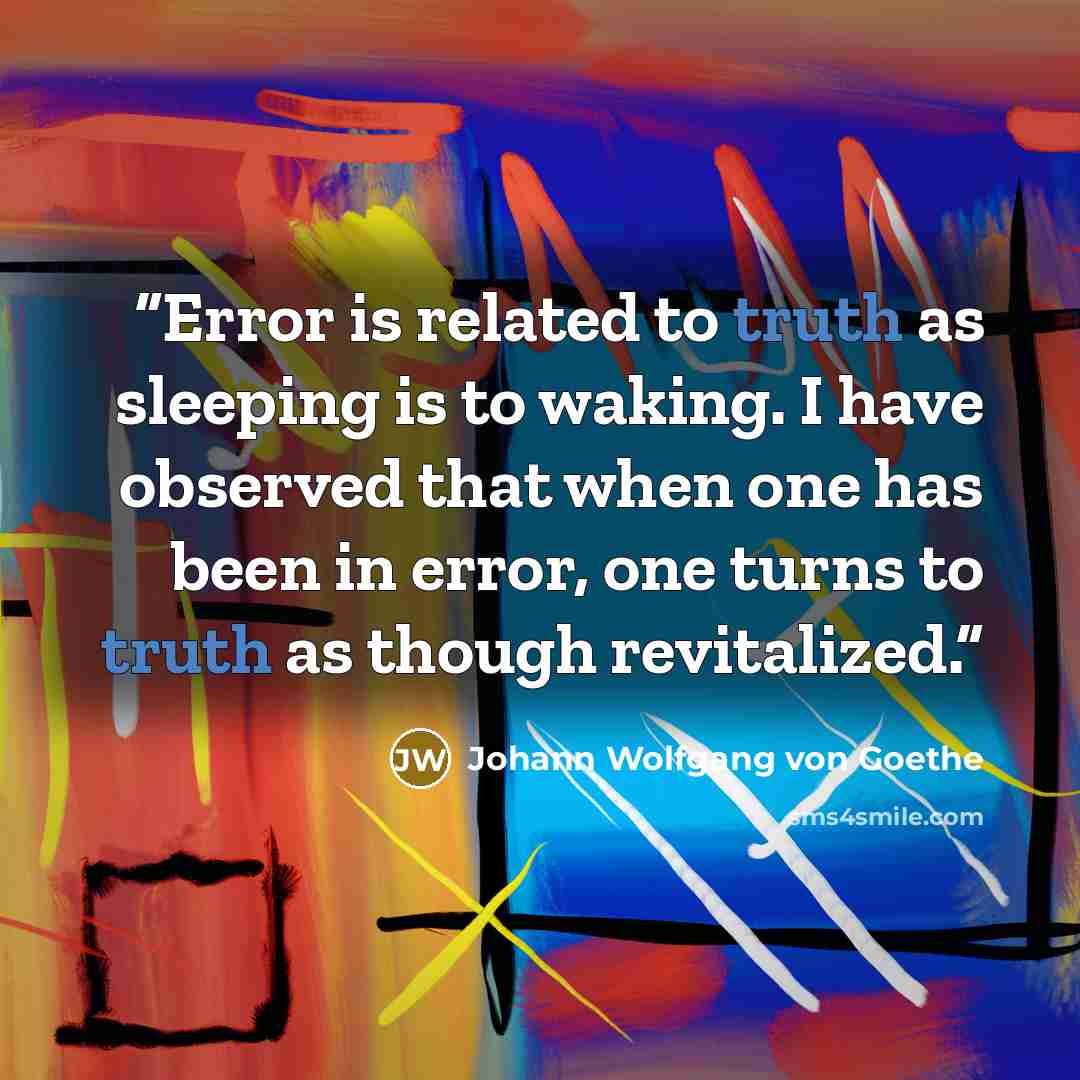 “Error is related to truth as sleeping is to waking. I have observed that when one has been in error, one turns to truth as though revitalized.” quote by Johann Wolfgang von Goethe