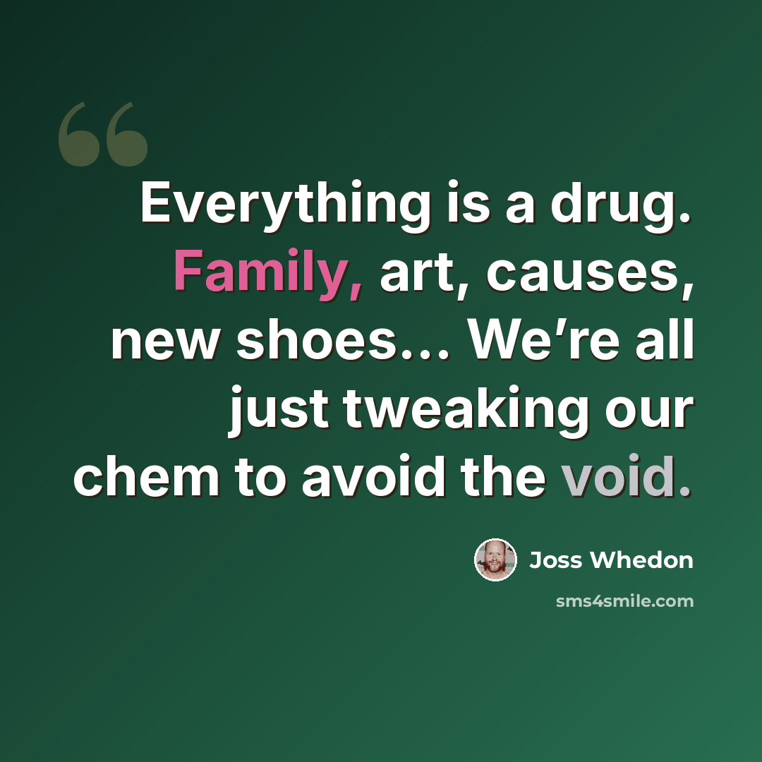 “Everything is a drug. Family, art, causes, new shoes… We’re all just tweaking our chem to avoid the void.” quote by Joss Whedon