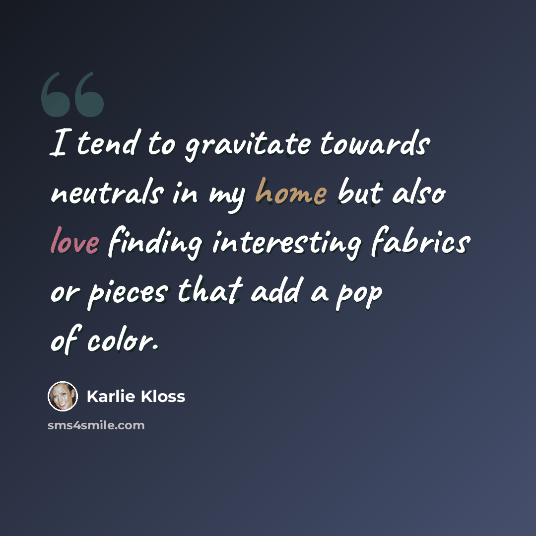 “I tend to gravitate towards neutrals in my home but also love finding interesting fabrics or pieces that add a pop of color.” quote by Karlie Kloss