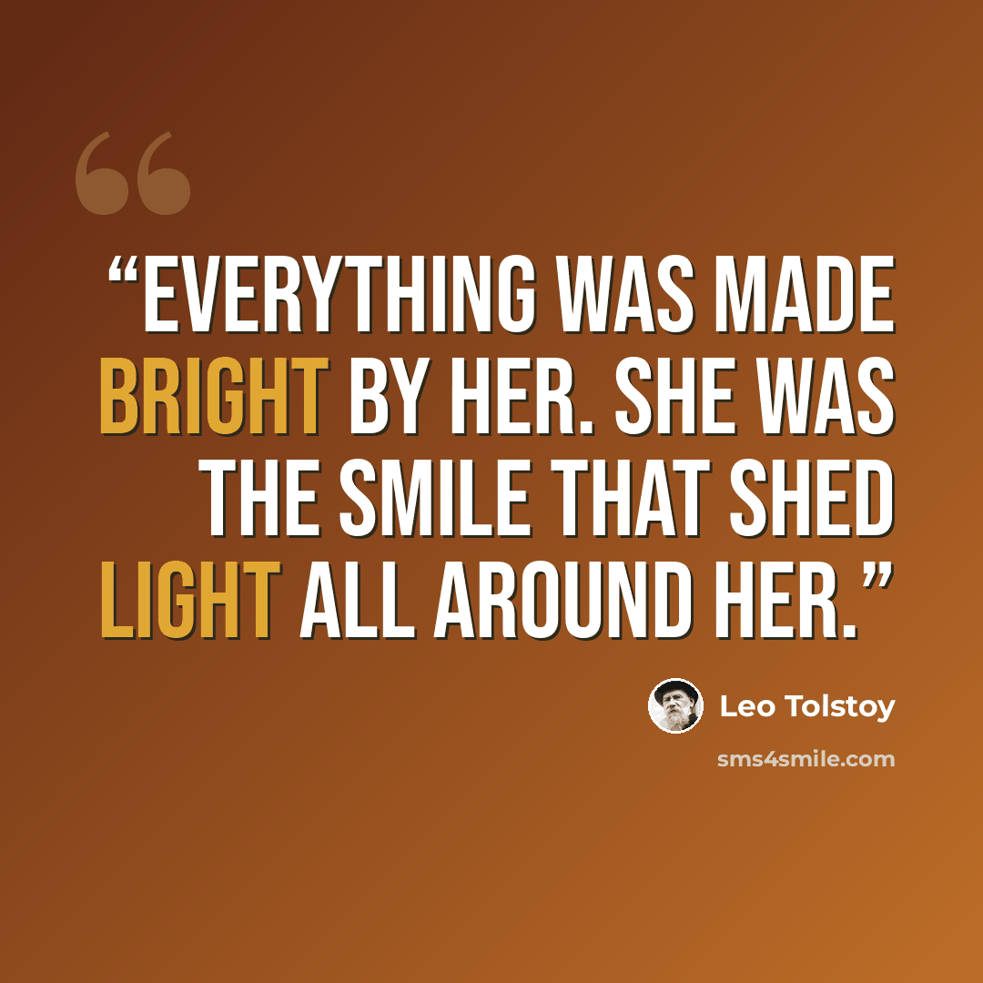 “Everything was made bright by her. She was the smile that shed light all around her.” quote by Leo Tolstoy