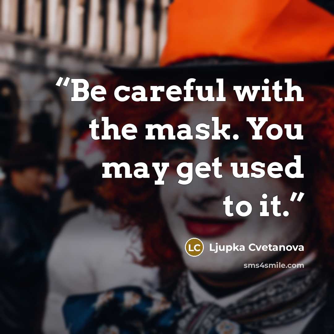 “Be careful with the mask. You may get used to it.” quote by Ljupka Cvetanova