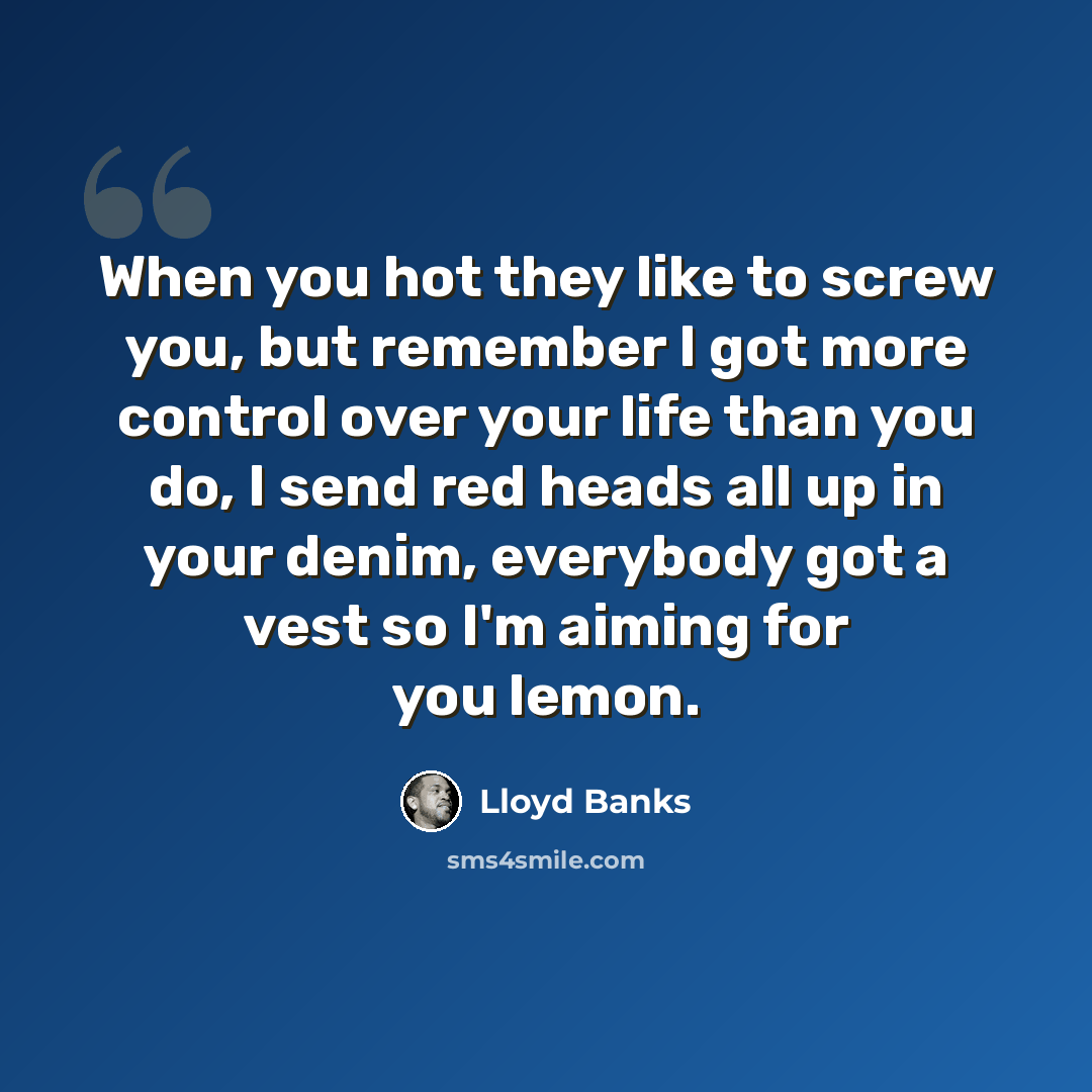 “When you hot they like to screw you, but remember I got more control over your life than you do, I send red heads all up in your denim, everybody got a vest so I'm aiming for you lemon.” quote by Lloyd Banks