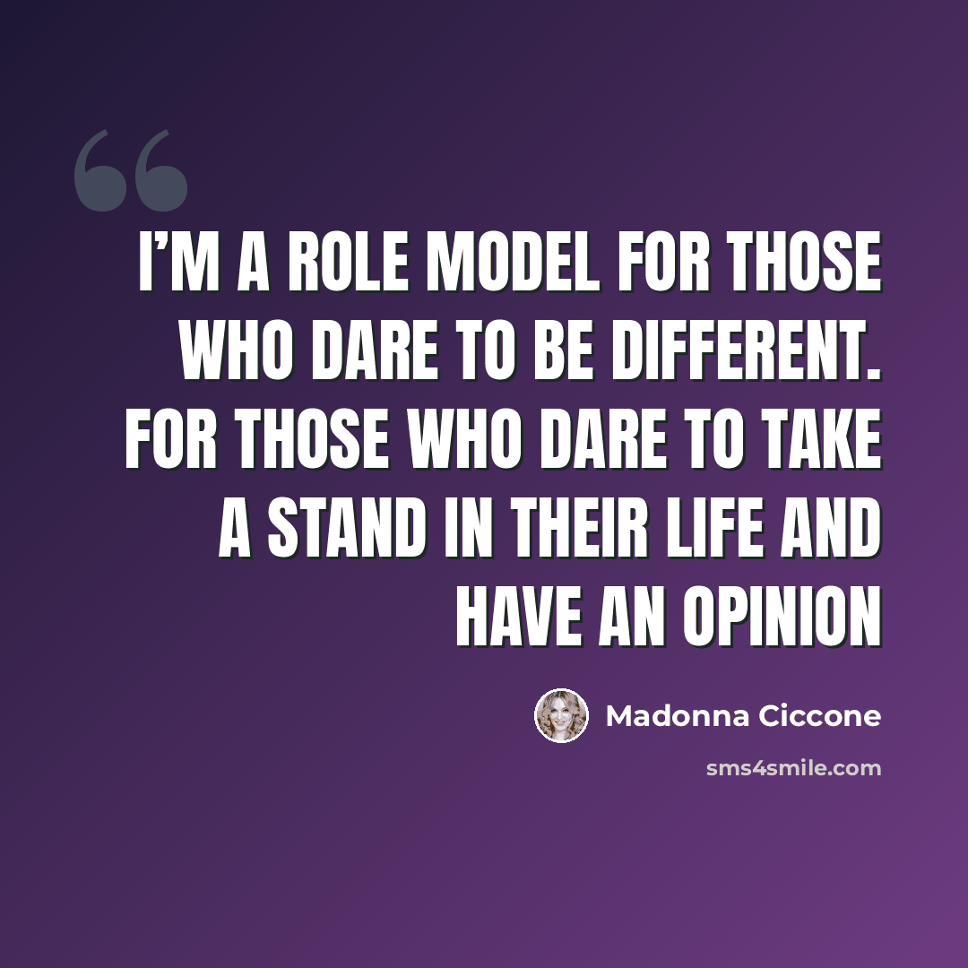“I’m a role model for those who dare to be different. For those who dare to take a stand in their life and have an opinion” quote by Madonna Ciccone