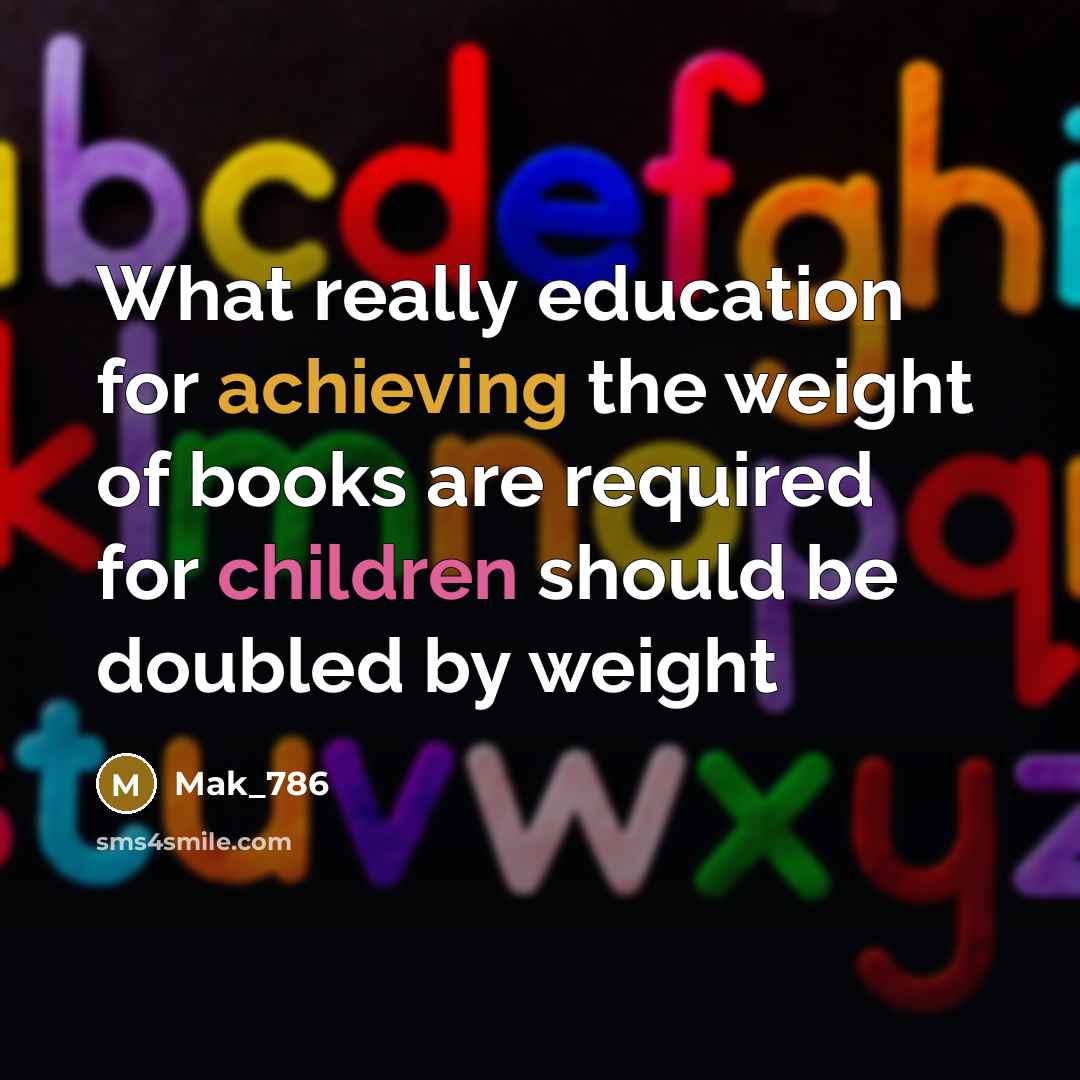 “What really education for achieving the weight of books are required for children should be doubled by weight” quote by Mak_786