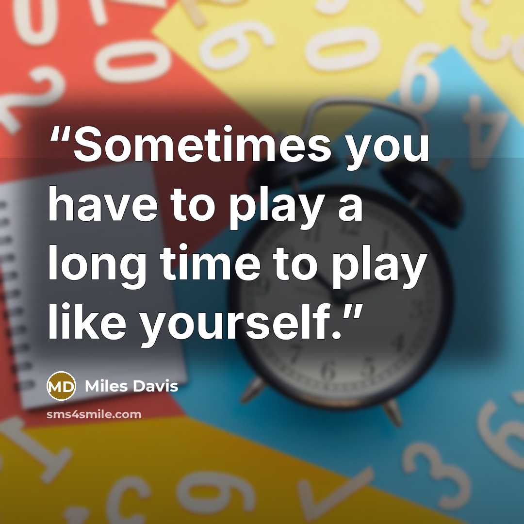 “Sometimes you have to play a long time to play like yourself.” quote by Miles Davis