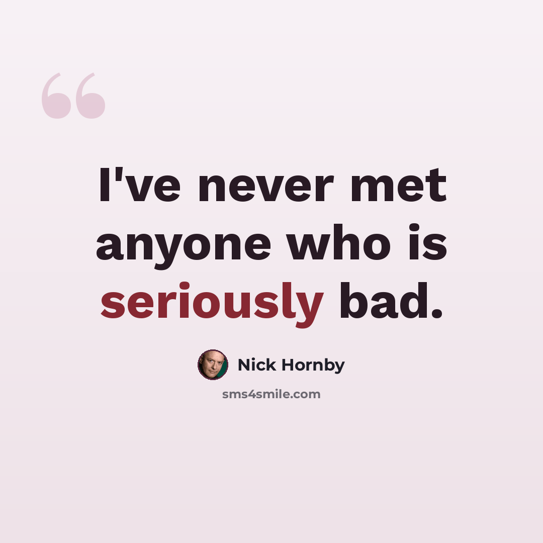 “I've never met anyone who is seriously bad.” quote by Nick Hornby