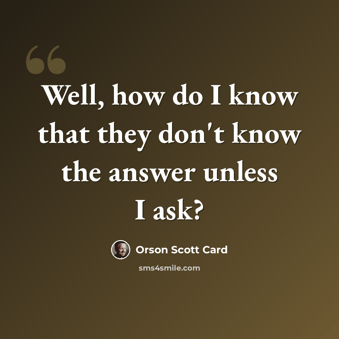 “Well, how do I know that they don't know the answer unless I ask?” quote by Orson Scott Card