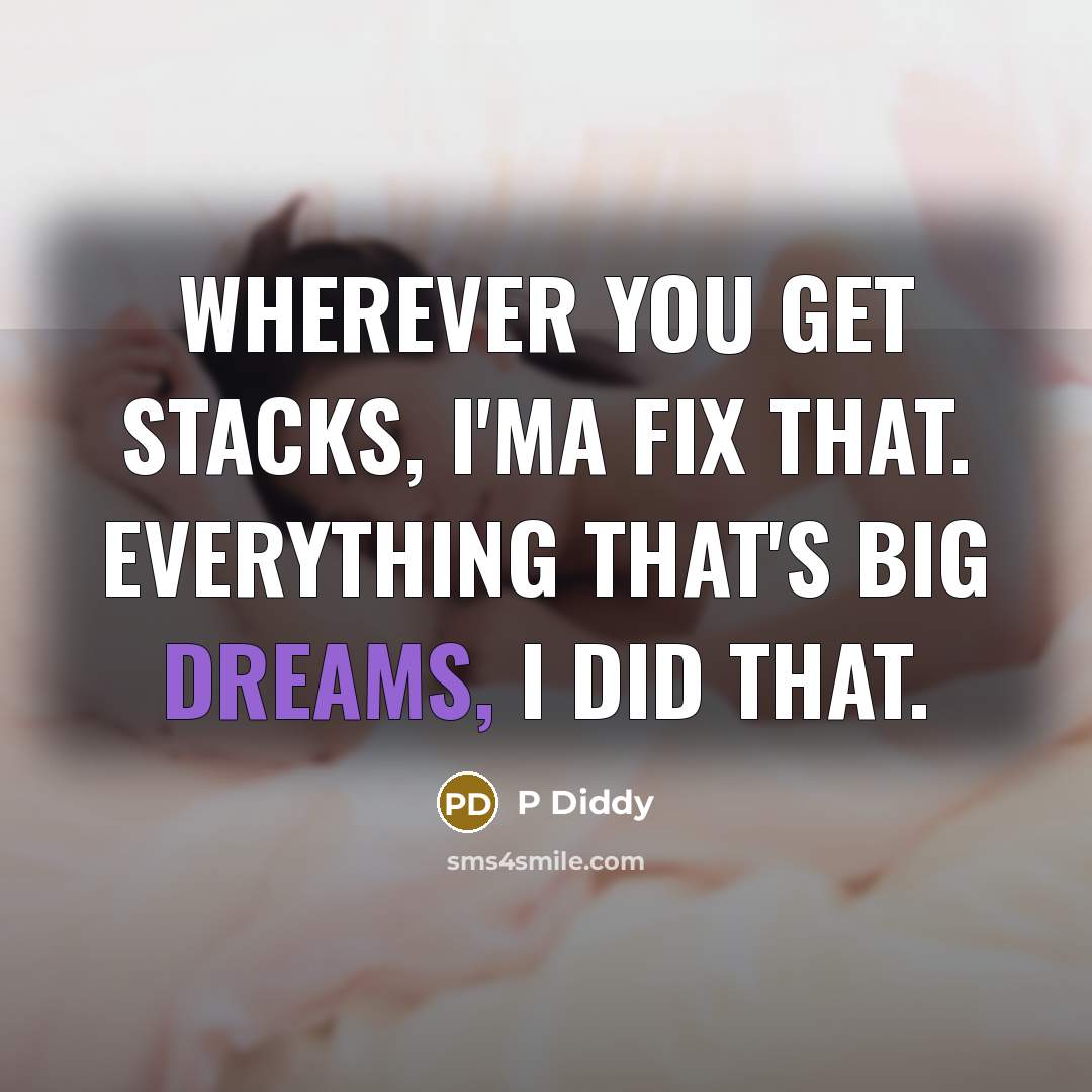 “Wherever you get stacks, I'ma fix that. Everything that's big dreams, I did that.” quote by P Diddy