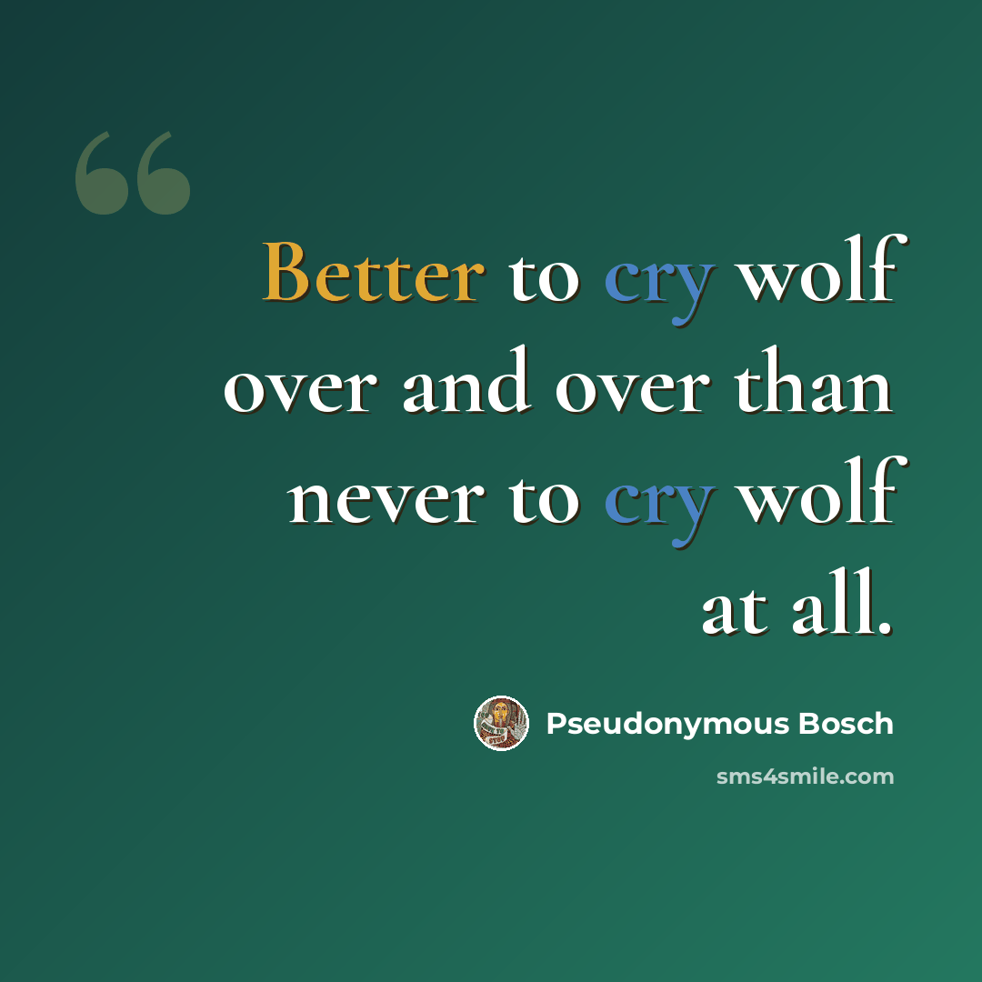 “Better to cry wolf over and over than never to cry wolf at all.” quote by Pseudonymous Bosch